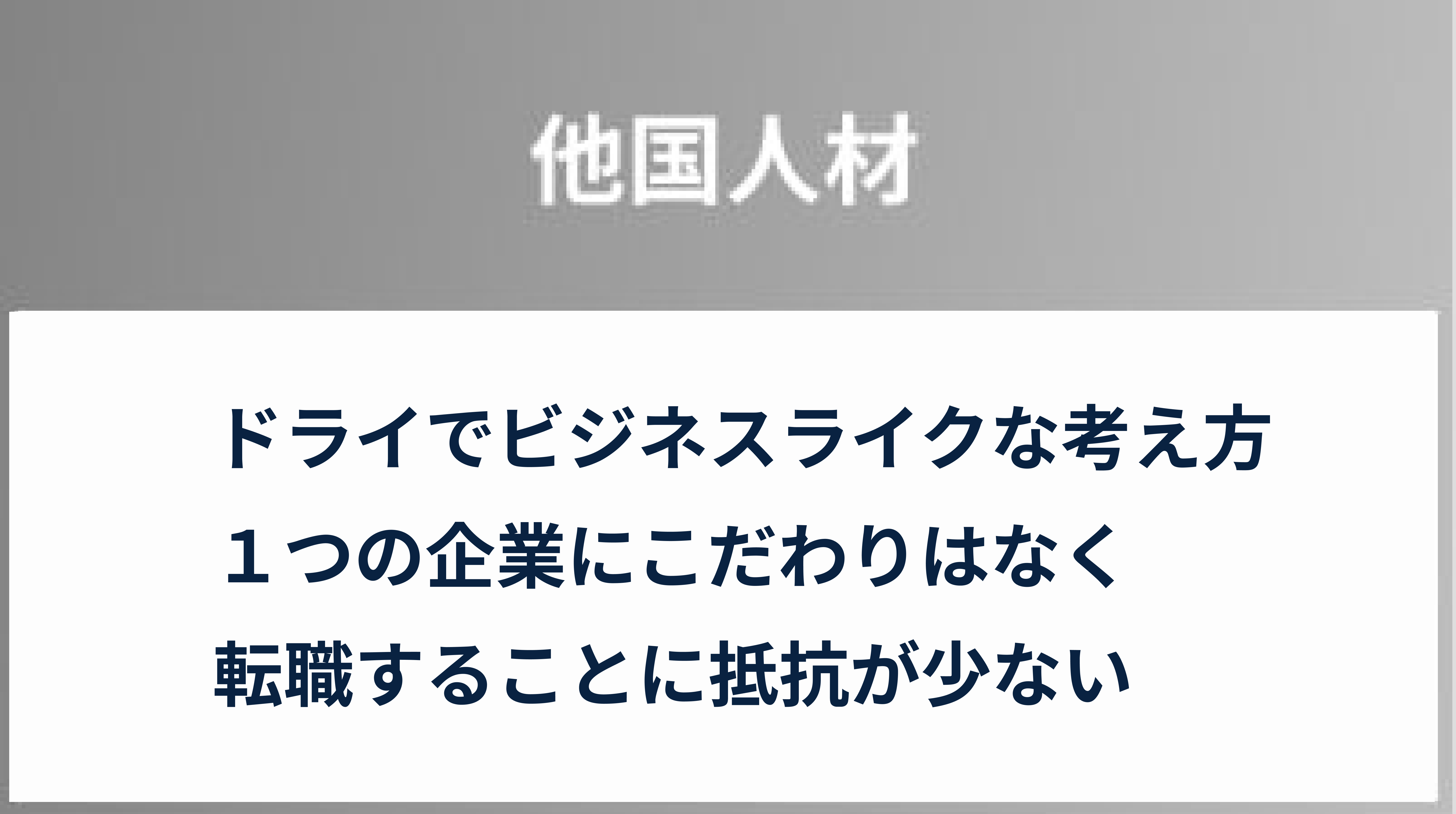 他国人材|ドライでビジネスライクな考え方、１つの企業にこだわりはなく、転職することに抵抗が少ない