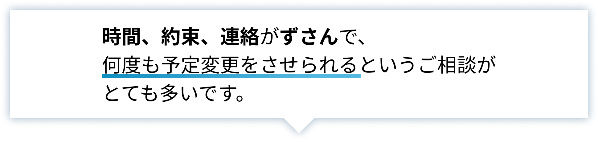 時間、約束、連絡がずさんで、何度も予定変更をさせられるというご相談がとても多いです。